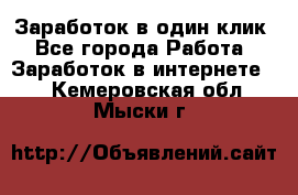 Заработок в один клик - Все города Работа » Заработок в интернете   . Кемеровская обл.,Мыски г.